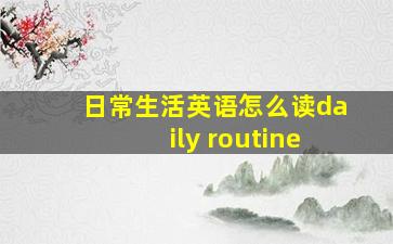 日常生活英语怎么读daily routine